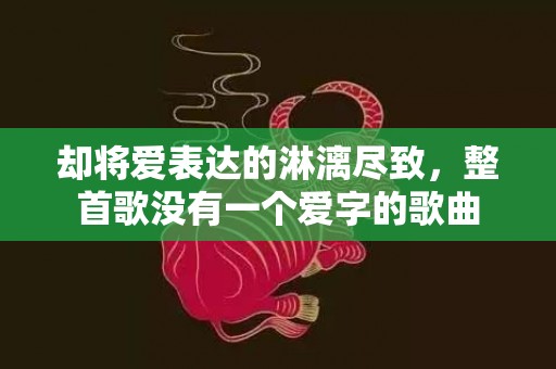 却将爱表达的淋漓尽致，整首歌没有一个爱字的歌曲