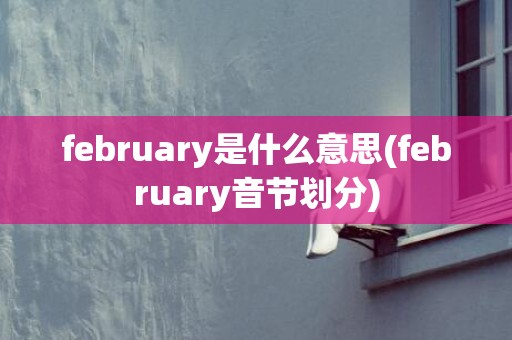 february是什么意思(february音节划分)