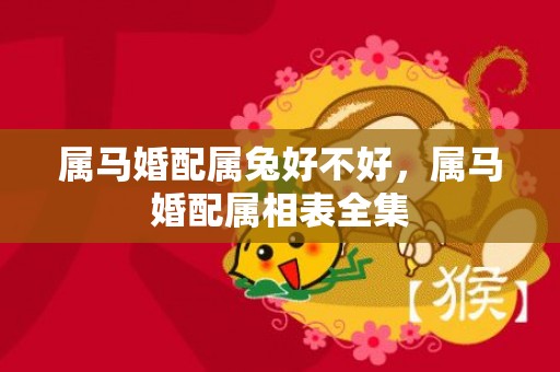 属马婚配属兔好不好，属马婚配属相表全集