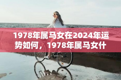 1978年属马女在2024年运势如何，1978年属马女什么时候运程变好