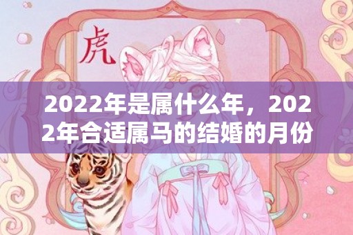 2022年是属什么年，2022年合适属马的结婚的月份