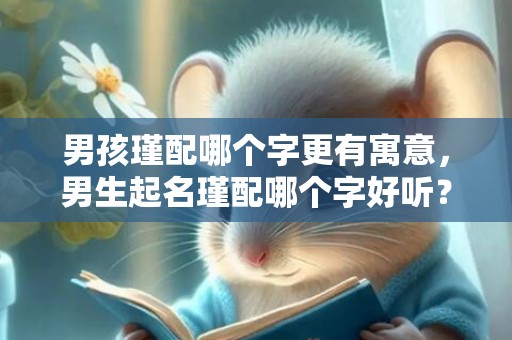 男孩瑾配哪个字更有寓意，男生起名瑾配哪个字好听？带瑾字的男孩名字