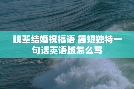 晚辈结婚祝福语 简短独特一句话英语版怎么写