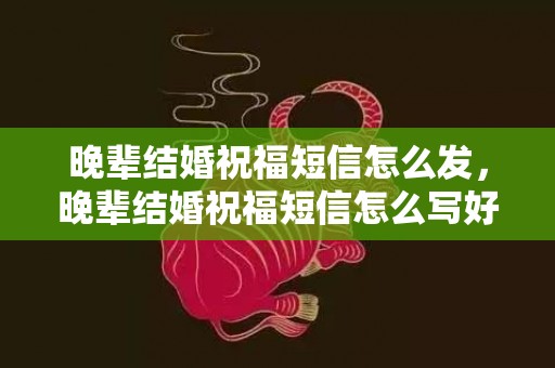 晚辈结婚祝福短信怎么发，晚辈结婚祝福短信怎么写好一点的话
