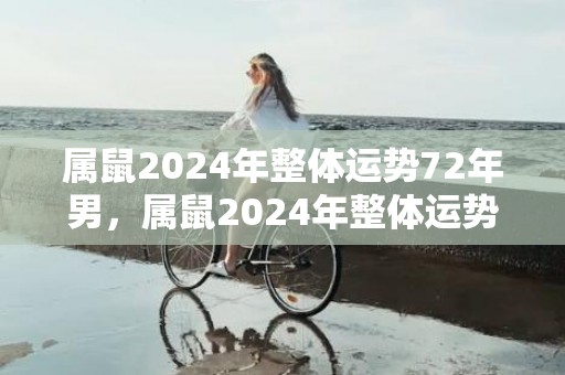 属鼠2024年整体运势72年男，属鼠2024年整体运势