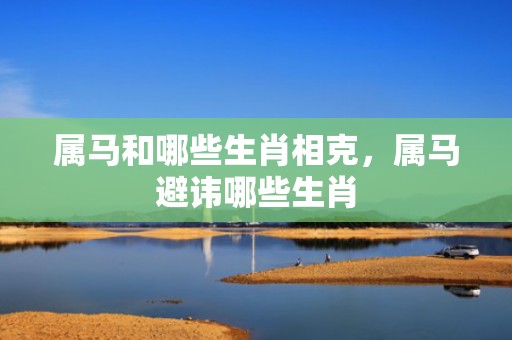 属马和哪些生肖相克，属马避讳哪些生肖