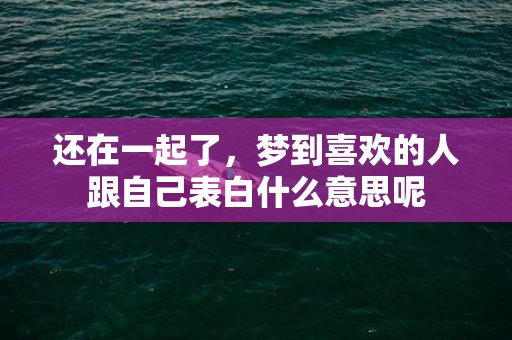 还在一起了，梦到喜欢的人跟自己表白什么意思呢