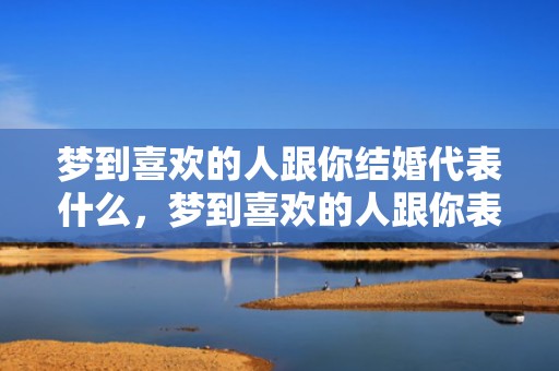 梦到喜欢的人跟你结婚代表什么，梦到喜欢的人跟你表白我拒绝了怎么回事
