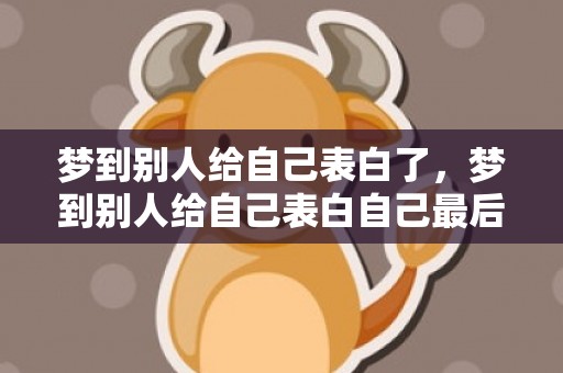 梦到别人给自己表白了，梦到别人给自己表白自己最后还在一起了什么意思