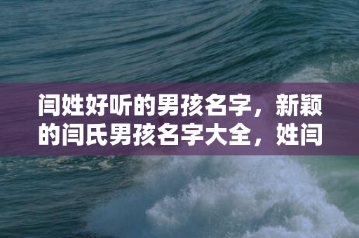 闫姓好听的男孩名字，新颖的闫氏男孩名字大全，姓闫如何起名？