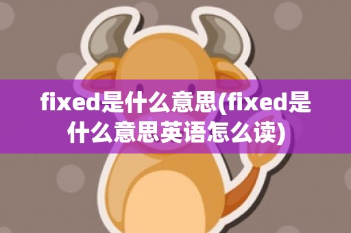 fixed是什么意思(fixed是什么意思英语怎么读)