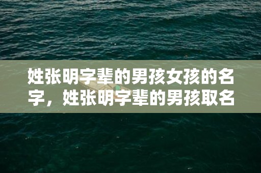 姓张明字辈的男孩女孩的名字，姓张明字辈的男孩取名汇总