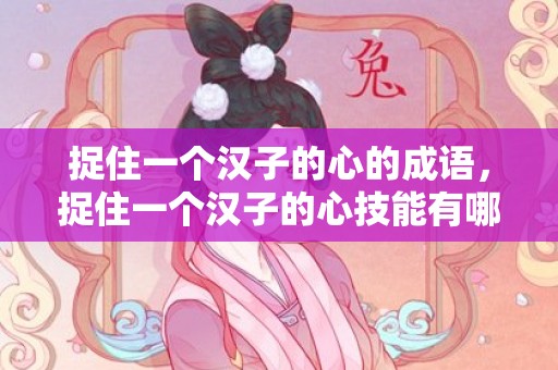 捉住一个汉子的心的成语，捉住一个汉子的心技能有哪些