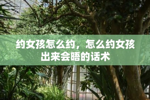 约女孩怎么约，怎么约女孩出来会晤的话术