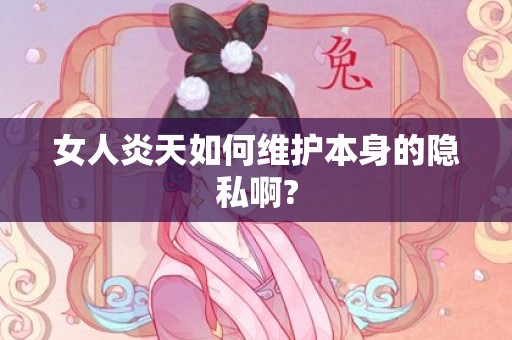 女人炎天如何维护本身的隐私啊?
