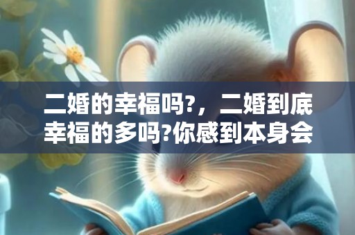 二婚的幸福吗?，二婚到底幸福的多吗?你感到本身会阅历二婚吗?