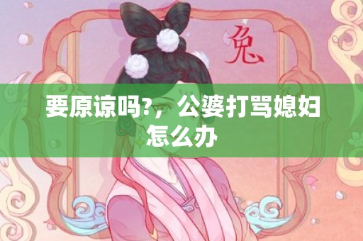 要原谅吗?，公婆打骂媳妇怎么办