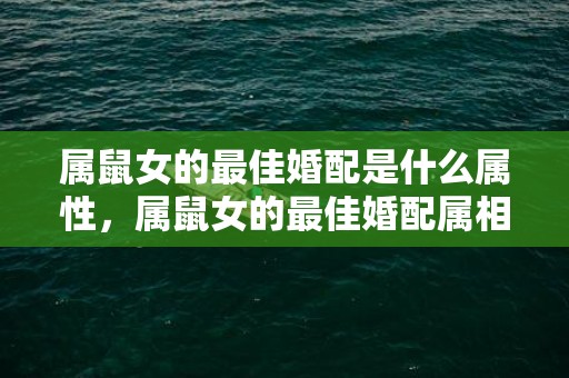 属鼠女的最佳婚配是什么属性，属鼠女的最佳婚配属相