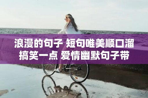 浪漫的句子 短句唯美顺口溜搞笑一点 爱情幽默句子带顺口溜