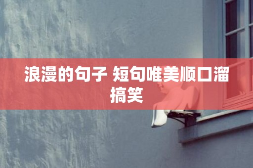浪漫的句子 短句唯美顺口溜搞笑