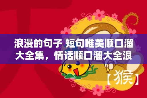浪漫的句子 短句唯美顺口溜大全集，情话顺口溜大全浪漫情话