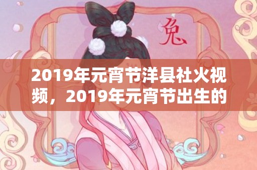 2019年元宵节洋县社火视频，2019年元宵节出生的宝宝起名，宝宝八字取名精选