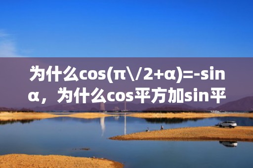 为什么cos(π\/2+α)=-sinα，为什么cos平方加sin平方等于1？sin平方加cos平方等于