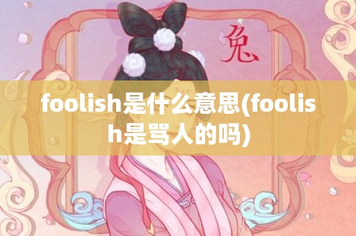 foolish是什么意思(foolish是骂人的吗)