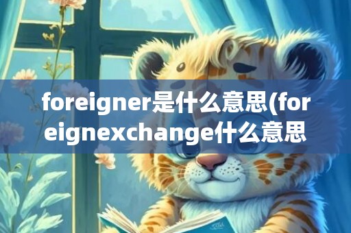 foreigner是什么意思(foreignexchange什么意思)