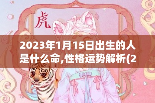 2023年1月15日出生的人是什么命,性格运势解析(2023年1月19日农历是多少)