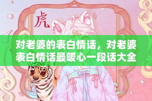 对老婆的表白情话，对老婆表白情话最暖心一段话大全简短一点？和老婆表白最感动的句子