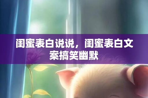 闺蜜表白说说，闺蜜表白文案搞笑幽默