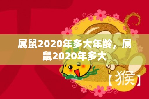 属鼠2020年多大年龄，属鼠2020年多大