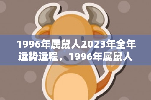 1996年属鼠人2023年全年运势运程，1996年属鼠人最佳婚配