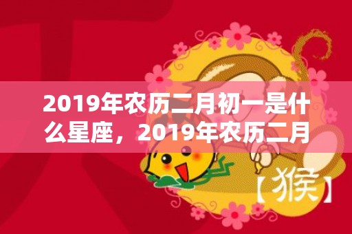 2019年农历二月初一是什么星座，2019年农历二月初九出生的双胞胎男孩怎么样起名字