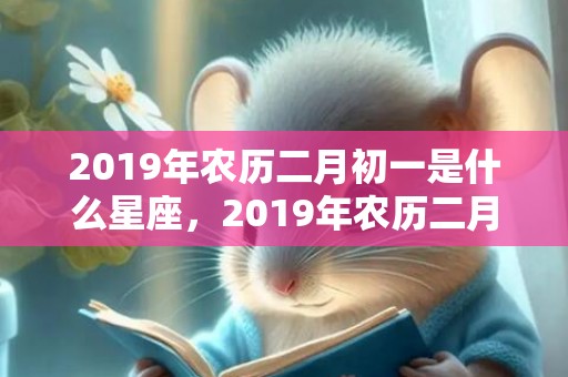 2019年农历二月初一是什么星座，2019年农历二月初五出生的双胞胎男孩怎么样起名字
