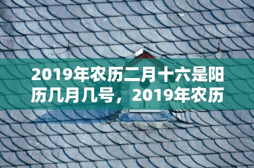 2019年农历二月十六是阳历几月几号，2019年农历二月初二出生的双胞胎男孩怎么样起名字