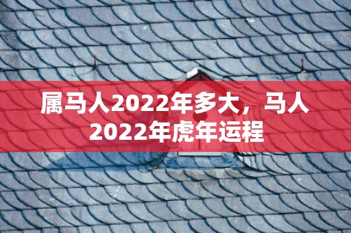 属马人2022年多大，马人2022年虎年运程