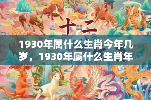 1930年属什么生肖今年几岁，1930年属什么生肖年