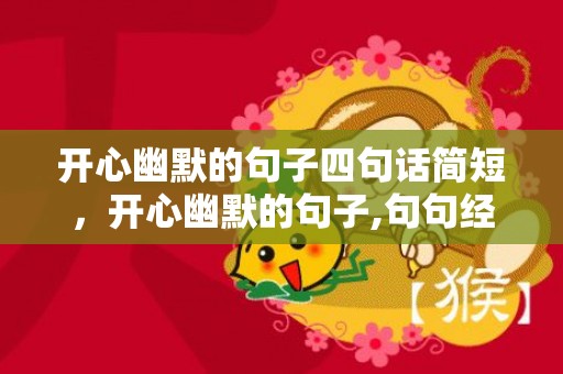 开心幽默的句子四句话简短，开心幽默的句子,句句经典,笑料百出？幽默风趣高情商的俏皮句子