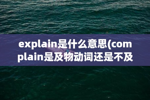 explain是什么意思(complain是及物动词还是不及物动词)