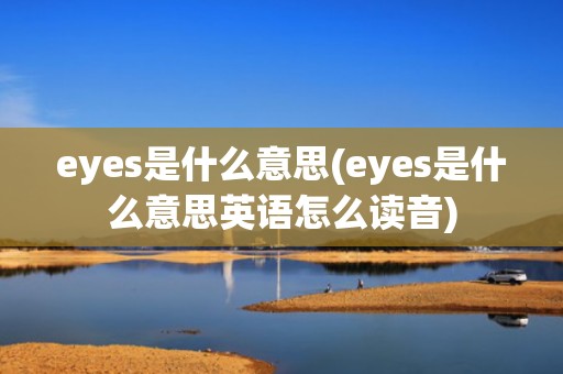 eyes是什么意思(eyes是什么意思英语怎么读音)
