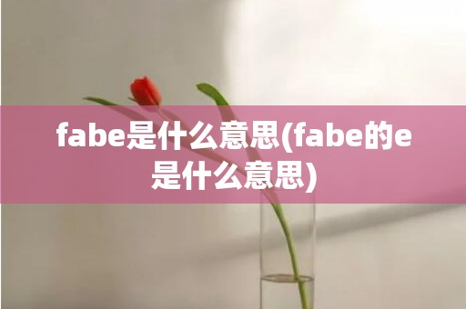 fabe是什么意思(fabe的e是什么意思)