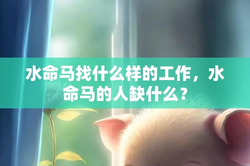水命马找什么样的工作，水命马的人缺什么？