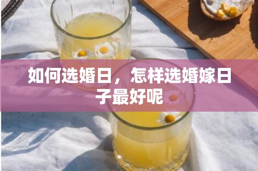 如何选婚日，怎样选婚嫁日子最好呢