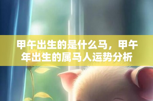 甲午出生的是什么马，甲午年出生的属马人运势分析