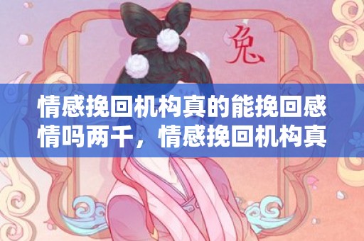 情感挽回机构真的能挽回感情吗两千，情感挽回机构真的能挽回感情吗