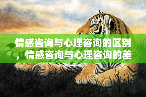 情感咨询与心理咨询的区别，情感咨询与心理咨询的差别在于