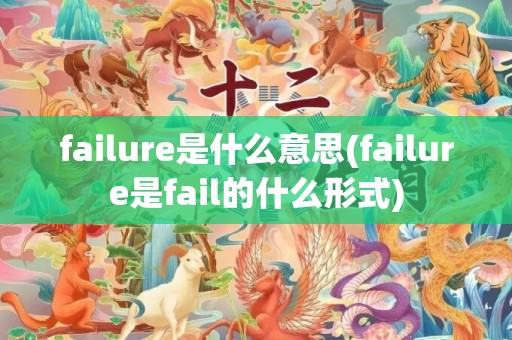 failure是什么意思(failure是fail的什么形式)