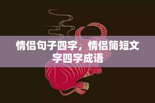 情侣句子四字，情侣简短文字四字成语